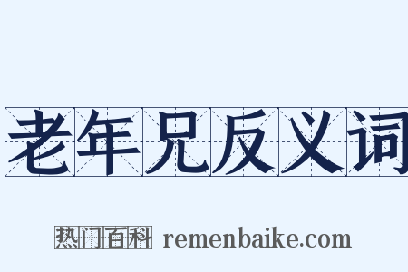 老年兄反义词是什么意思的图片